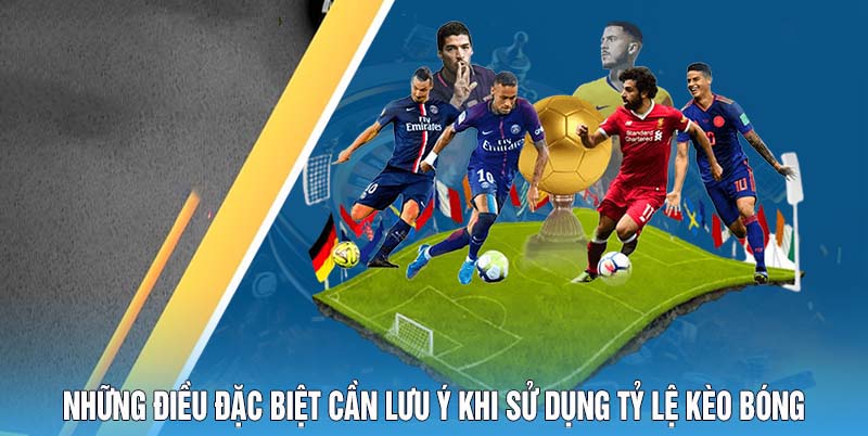 Những điều đặc biệt cần lưu ý khi sử dụng tỷ lệ kèo bóng
